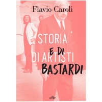 Flavio Caroli. Storia di artisti e di bastardi (Libro)