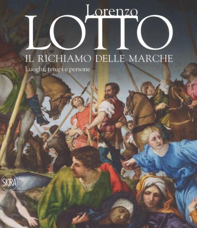 Lorenzo Lotto. Il richiamo delle Marche. Luoghi, tempi e persone