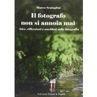 Il fotografo non si annoia mai: Idee, riflessioni e aneddoti sulla fotografia