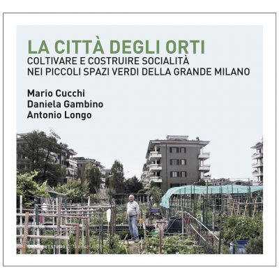 La città degli orti. Coltivare e costruire socialità nei piccoli spazi verdi della Grande Milano