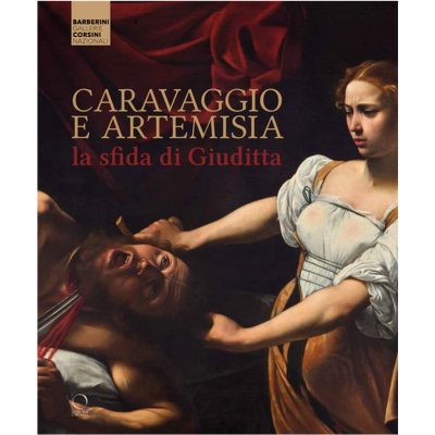Caravaggio e Artemisia: la sfida di Giuditta. Violenza e seduzione nella pittura tra Cinque e Seicento