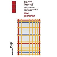 Piet Mondrian scritti teorici. Il neoplasticismo e una nuova immagine della società