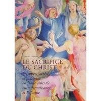 Le Sacrifice du Christ. Peinture, société et politique en Italie centrale, entre Renaissance et Réforme