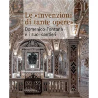 Le "invenzioni di tante opere". Domenico Fontana e i suoi cantieri