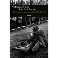 Il perfetto fascista. Una storia d'amore, potere e moralità nell'Italia di Mussolini