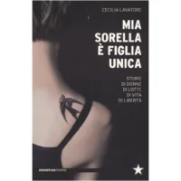 "Mia sorella è figlia unica. Storie di donne, di lotte, di vita, di libertà" di Cecilia Lavatore