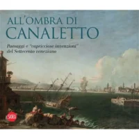 All'ombra di Canaletto. Paesaggi e "capricciose invenzioni" del Settecento veneziano