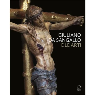 Giuliano da Sangallo e le arti. Giuliano da Sangallo e le arti. Disegno, scultura, architettura e ingegneria militare a cavallo del 1500