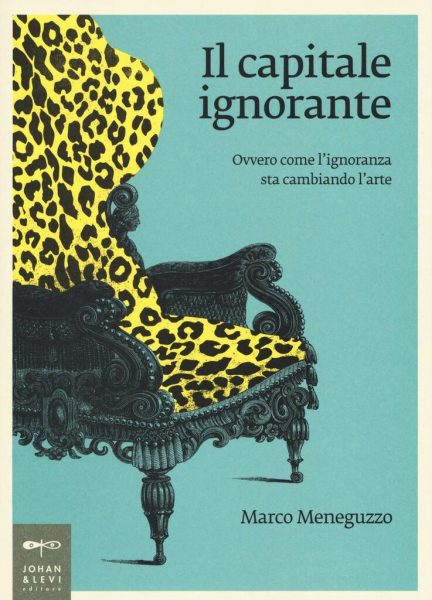 Marco Meneguzzo. Il capitale ignorante. Ovvero come l'ignoranza sta cambiando l'arte